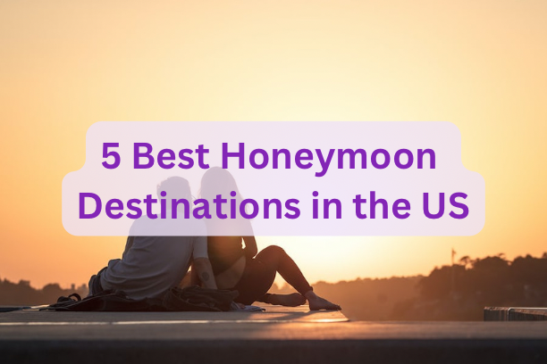 5 Best Honeymoon Destinations in the US