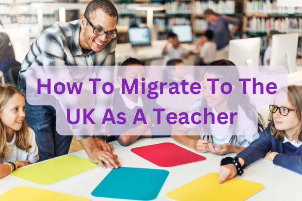How To Migrate To The UK As A Teacher