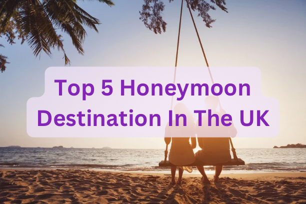 Top 5 Honeymoon Destination In The UK