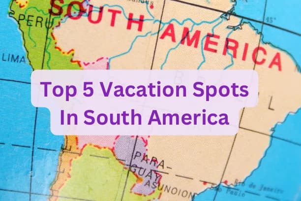 Top 5 Vacation Spots in South America
