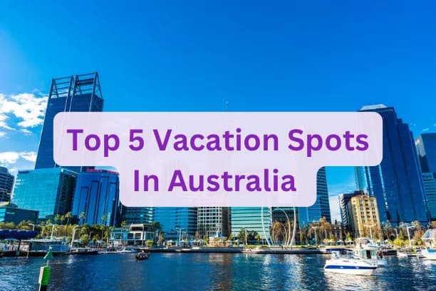 Top 5 Vacation Spots In Australia