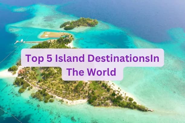 Top 5 Island Destinations In The World