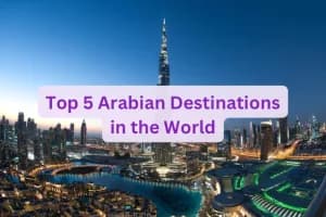 Top 5 Arabian Destinations in the World