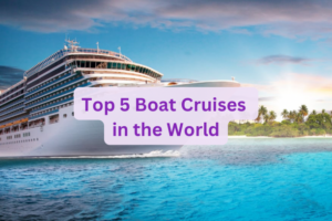 Top 5 Boat Cruises in the World