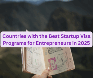 Countries with the Best Startup Visa Programs for Entrepreneurs in 2025