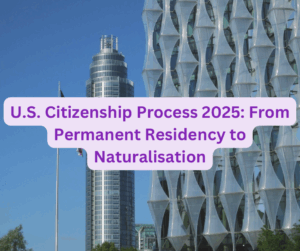 U.S. Citizenship Process 2025: From Permanent Residency to Naturalisation
