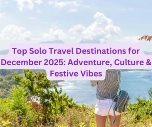 Top Solo Travel Destinations for December 2025: Adventure, Culture &amp; Festive Vibes